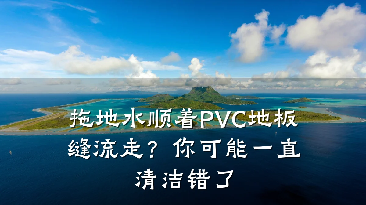拖地水顺着PVC地板缝流走?你可能一直清洁错了