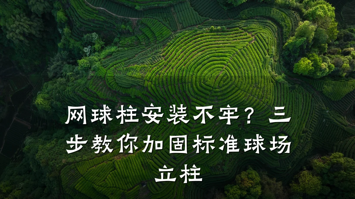 网球柱安装不牢?三步教你加固标准球场立柱