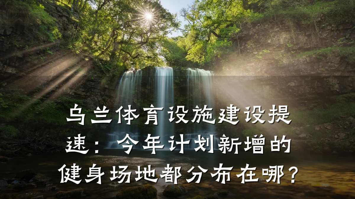 乌兰体育设施建设提速：今年计划新增的健身场地都分布在哪？