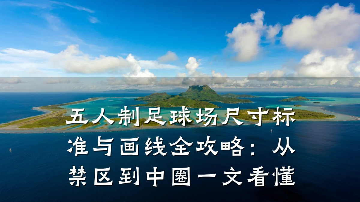 五人制足球场尺寸标准与画线全攻略：从禁区到中圈一文看懂