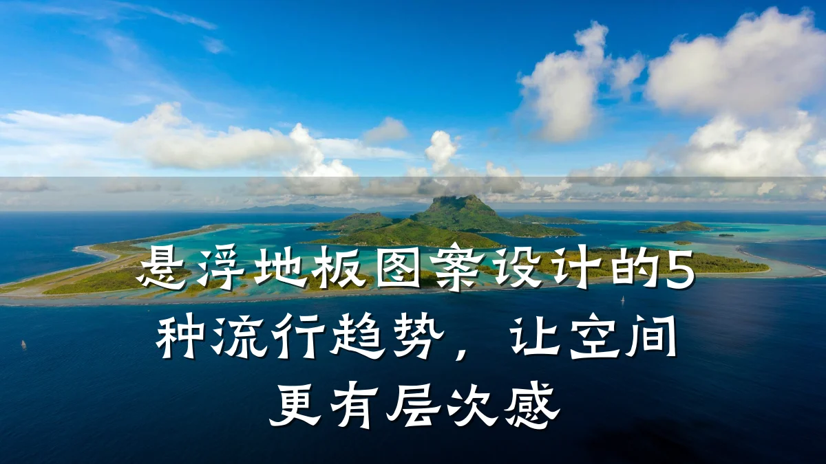 悬浮地板图案设计的5种流行趋势,让空间更有层次感