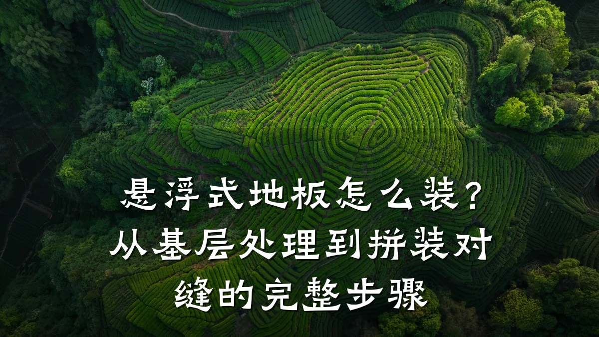悬浮式地板怎么装?从基层处理到拼装对缝的完整步骤