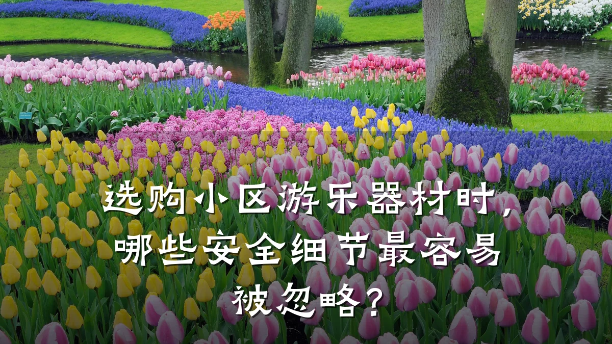 选购小区游乐器材时,哪些安全细节最容易被忽略?
