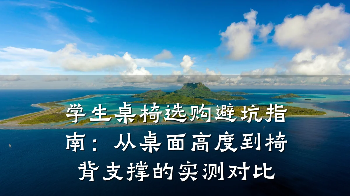 学生桌椅选购避坑指南:从桌面高度到椅背支撑的实测对比