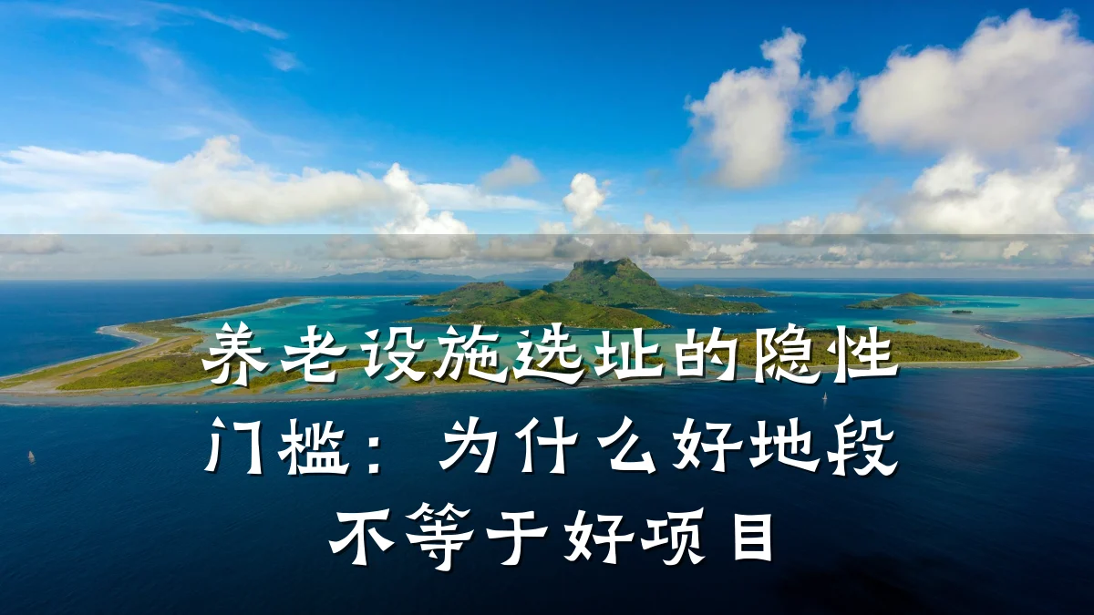养老设施选址的隐性门槛:为什么好地段不等于好项目