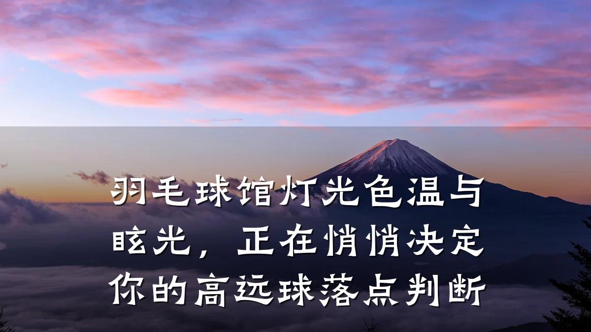 羽毛球馆灯光色温与眩光,正在悄悄决定你的高远球落点判断