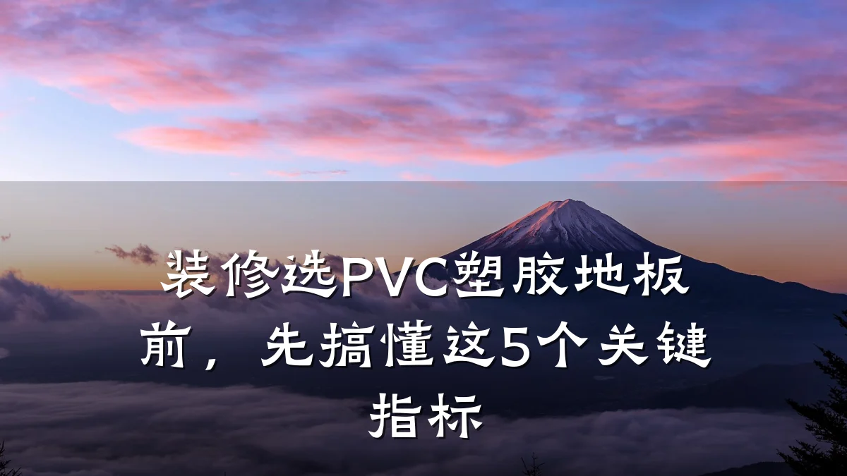 装修选PVC塑胶地板前,先搞懂这5个关键指标