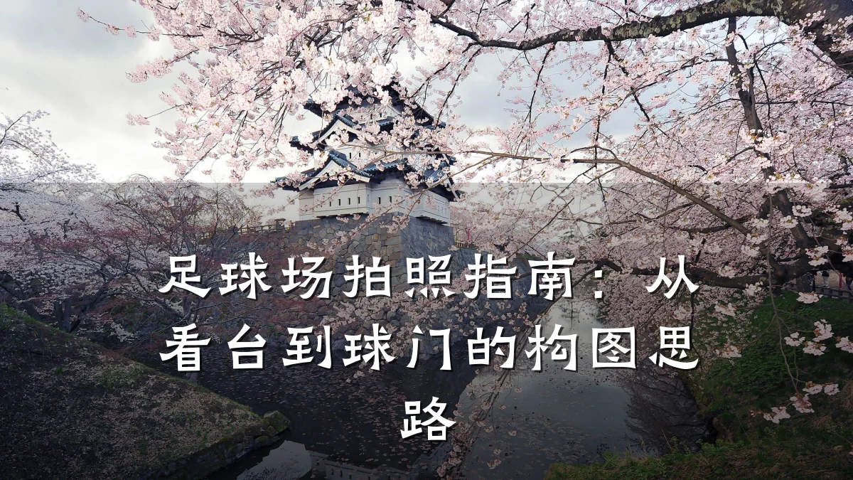 足球场拍照指南：从看台到球门的构图思路