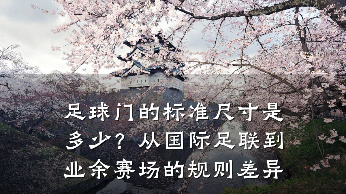 足球门的标准尺寸是多少?从国际足联到业余赛场的规则差异