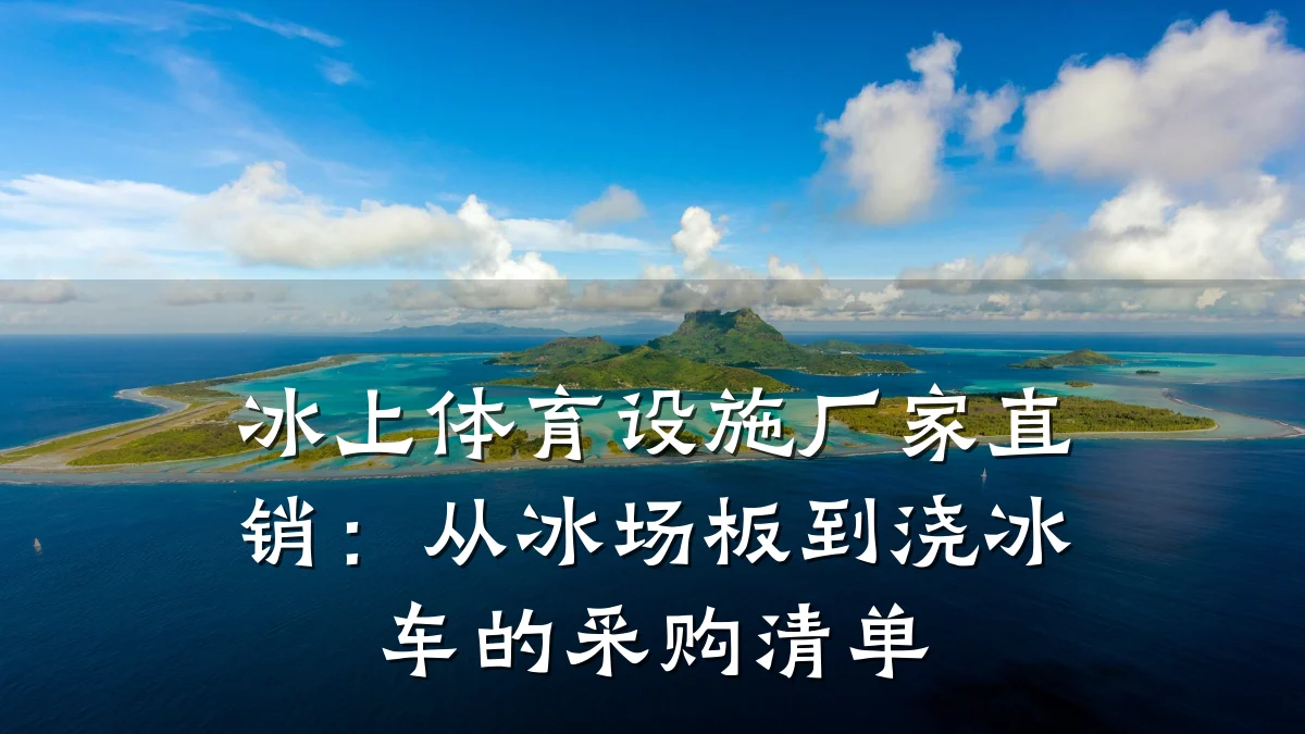 冰上体育设施厂家直销:从冰场板到浇冰车的采购清单