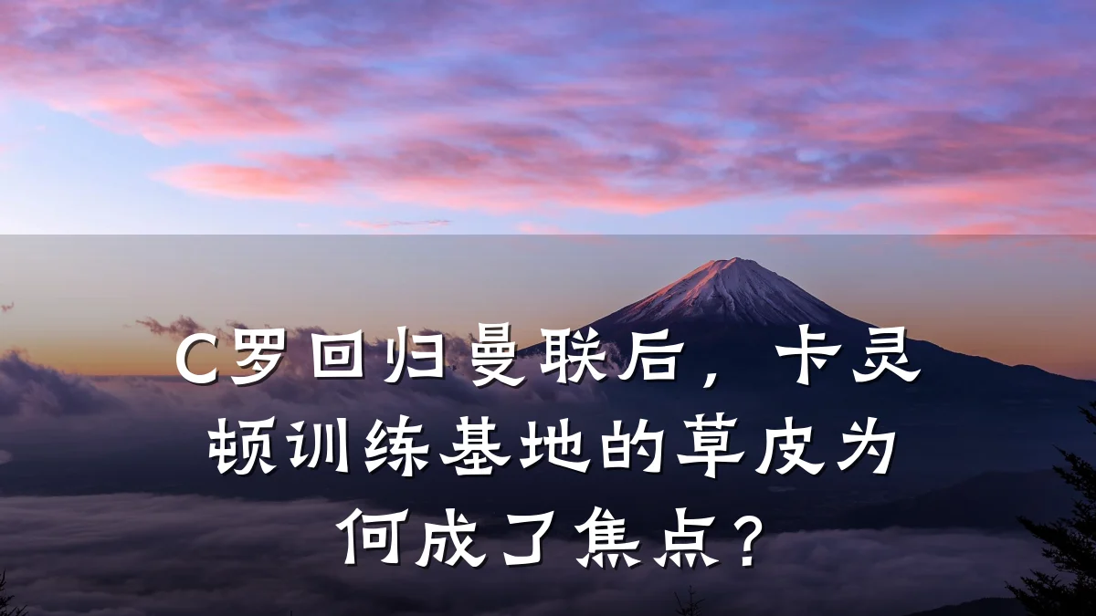 C罗回归曼联后,卡灵顿训练基地的草皮为何成了焦点?
