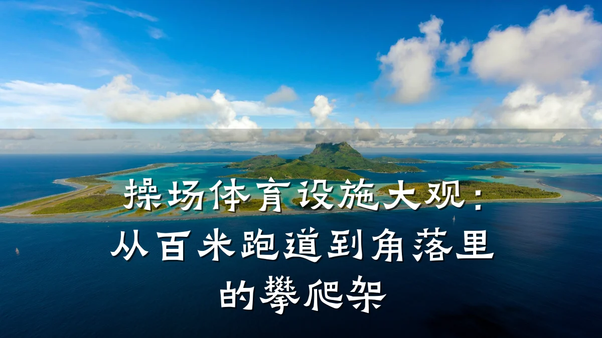 操场体育设施大观：从百米跑道到角落里的攀爬架