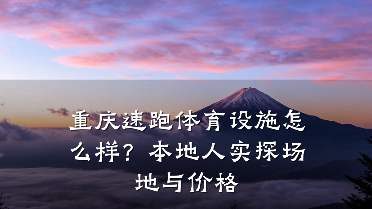 重庆速跑体育设施怎么样？本地人实探场地与价格