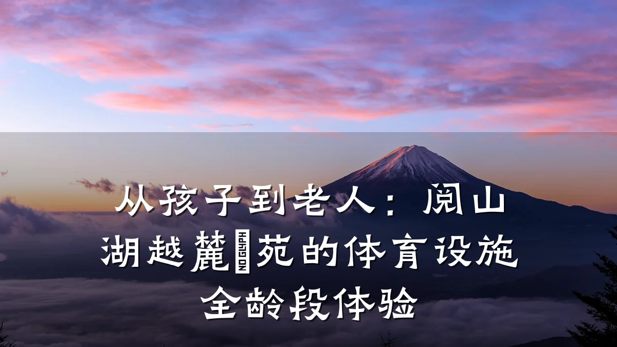 从孩子到老人:阅山湖越麓璟苑的体育设施全龄段体验