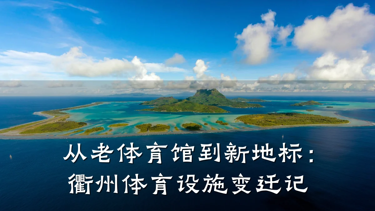 从老体育馆到新地标:衢州体育设施变迁记