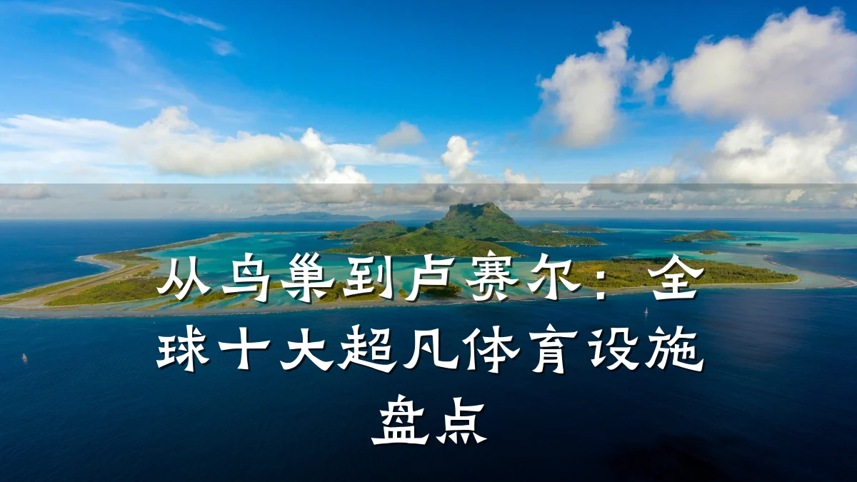从鸟巢到卢赛尔:全球十大超凡体育设施盘点