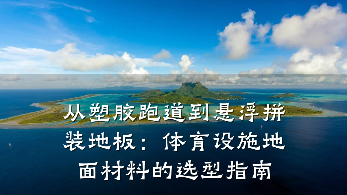 从塑胶跑道到悬浮拼装地板:体育设施地面材料的选型指南