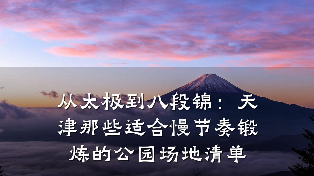 从太极到八段锦:天津那些适合慢节奏锻炼的公园场地清单