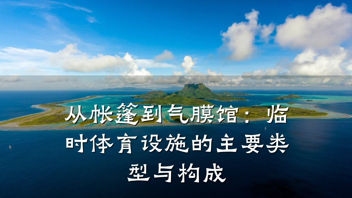 从帐篷到气膜馆:临时体育设施的主要类型与构成