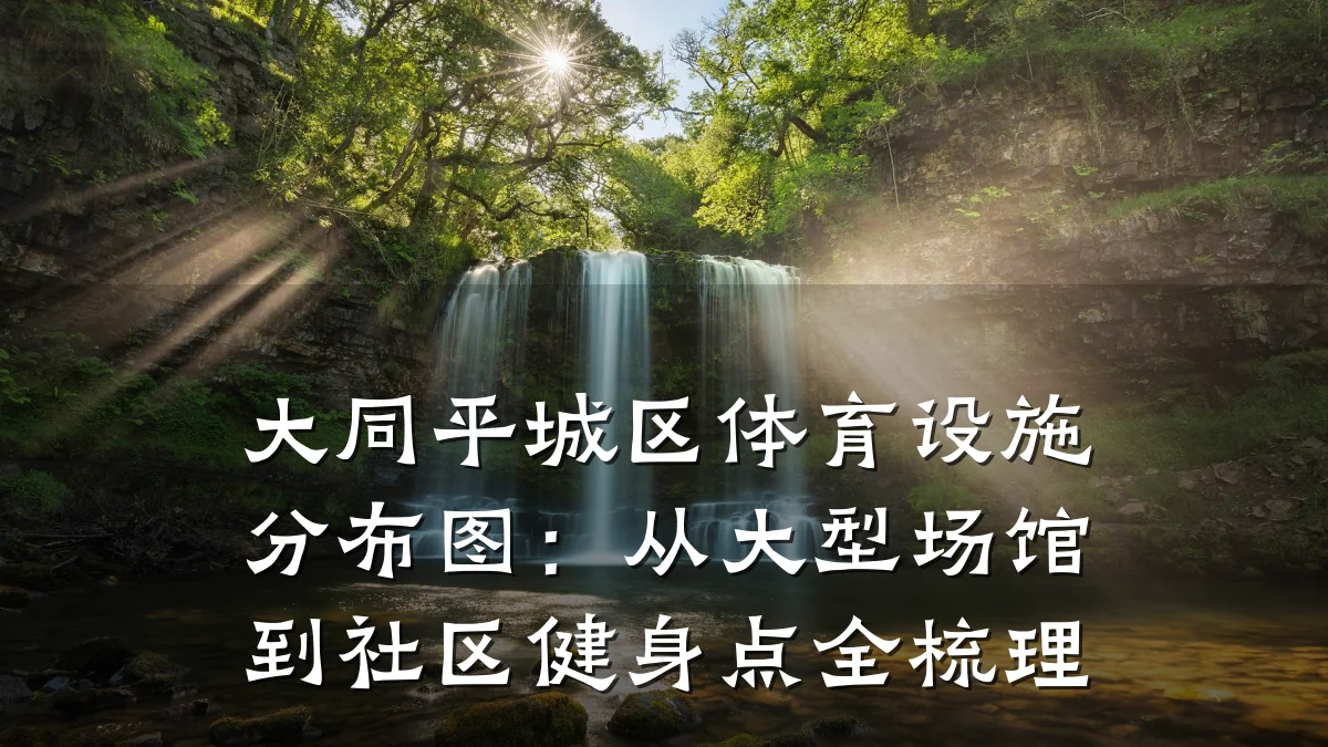 大同平城区体育设施分布图:从大型场馆到社区健身点全梳理