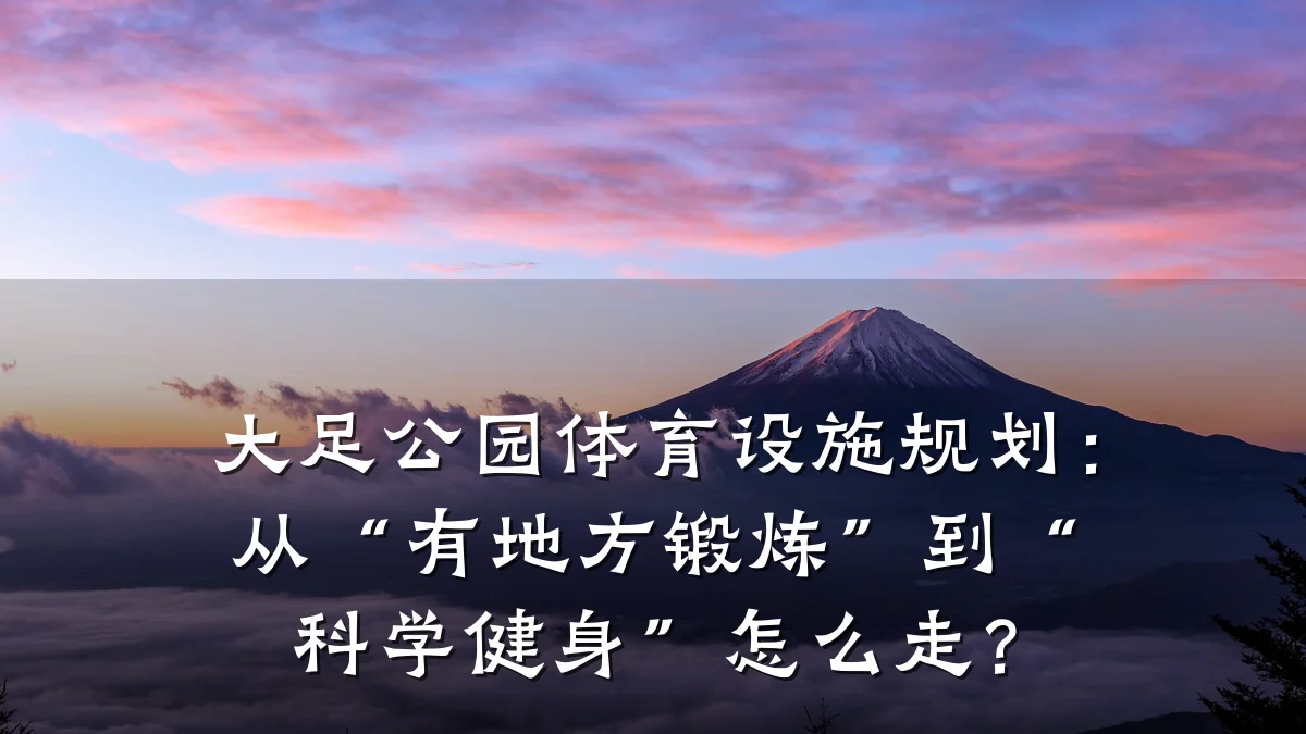 大足公园体育设施规划:从“有地方锻炼”到“科学健身”怎么走?