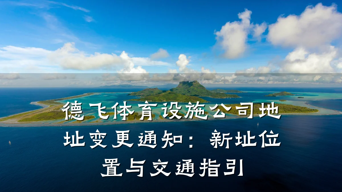 德飞体育设施公司地址变更通知:新址位置与交通指引