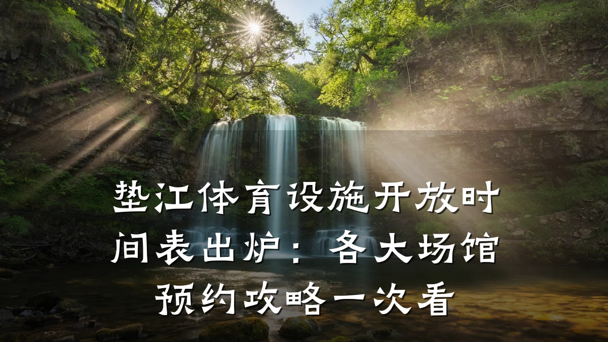 垫江体育设施开放时间表出炉:各大场馆预约攻略一次看