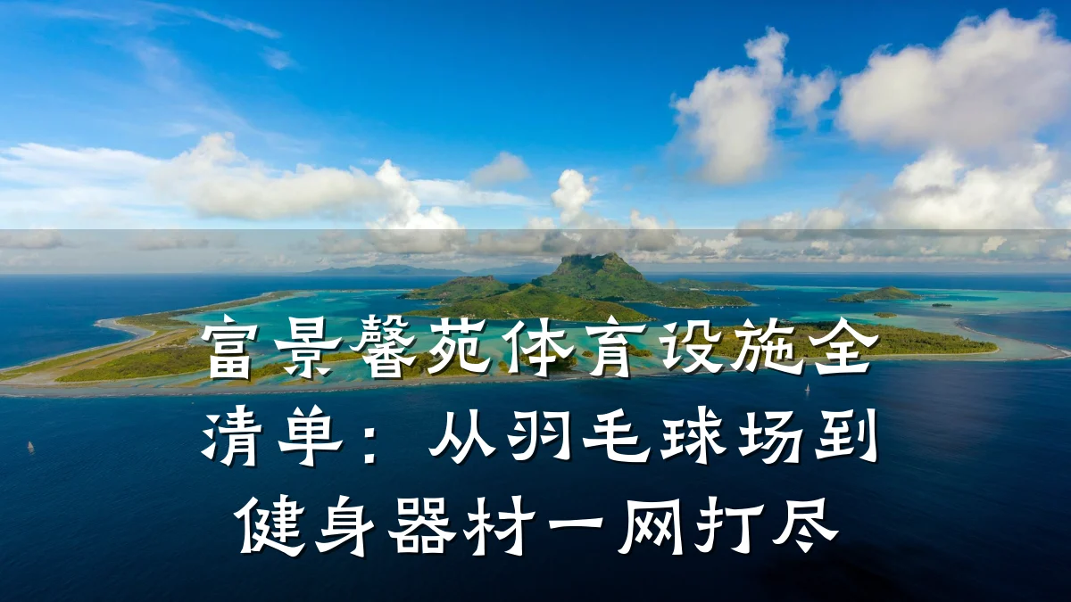 富景馨苑体育设施全清单:从羽毛球场到健身器材一网打尽