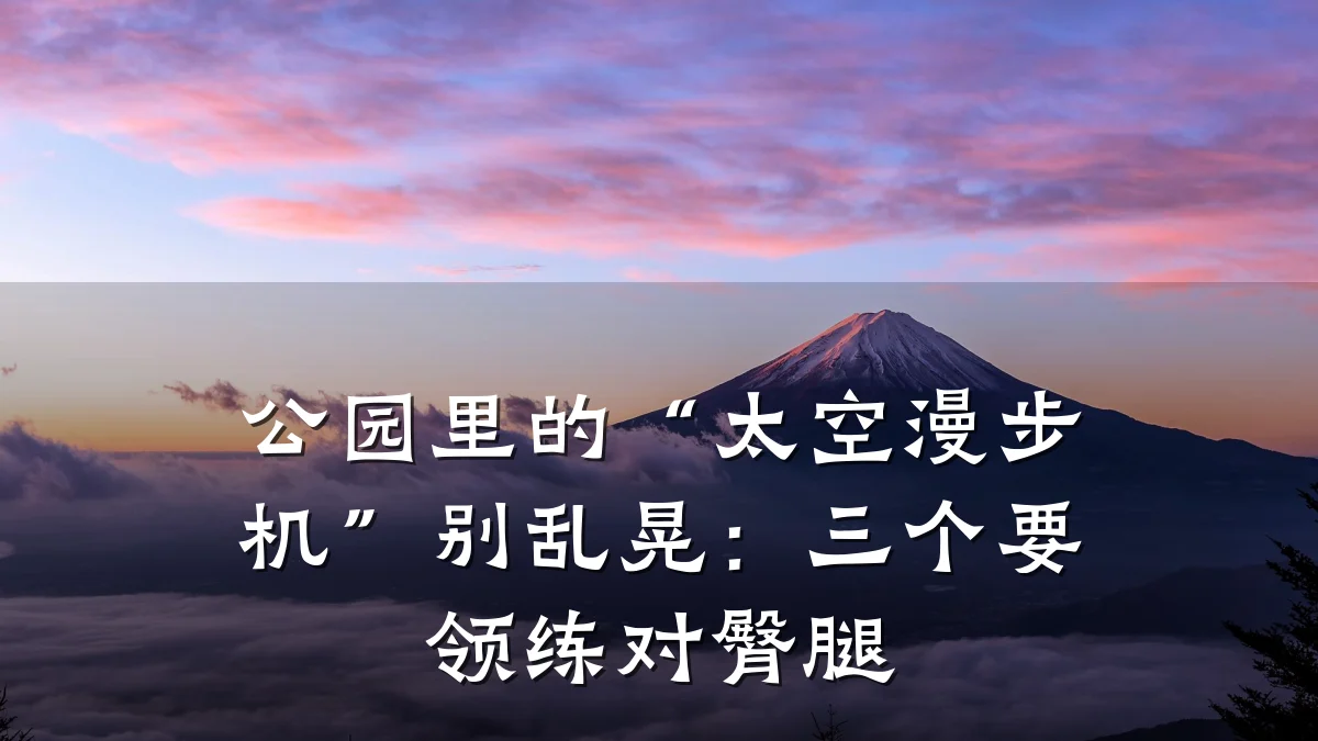 公园里的“太空漫步机”别乱晃:三个要领练对臀腿