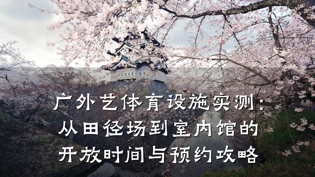 广外艺体育设施实测:从田径场到室内馆的开放时间与预约攻略