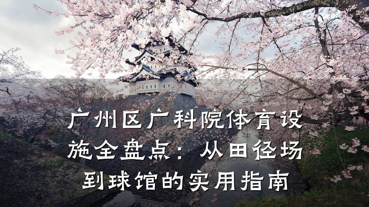 广州区广科院体育设施全盘点:从田径场到球馆的实用指南