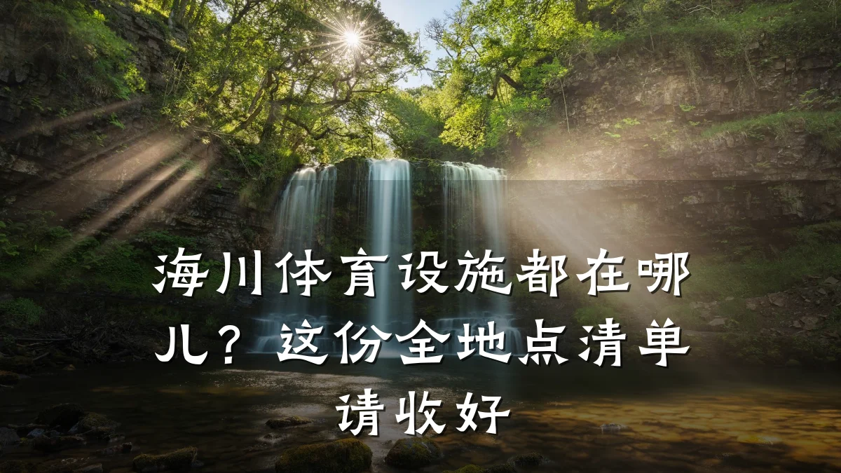 海川体育设施都在哪儿?这份全地点清单请收好