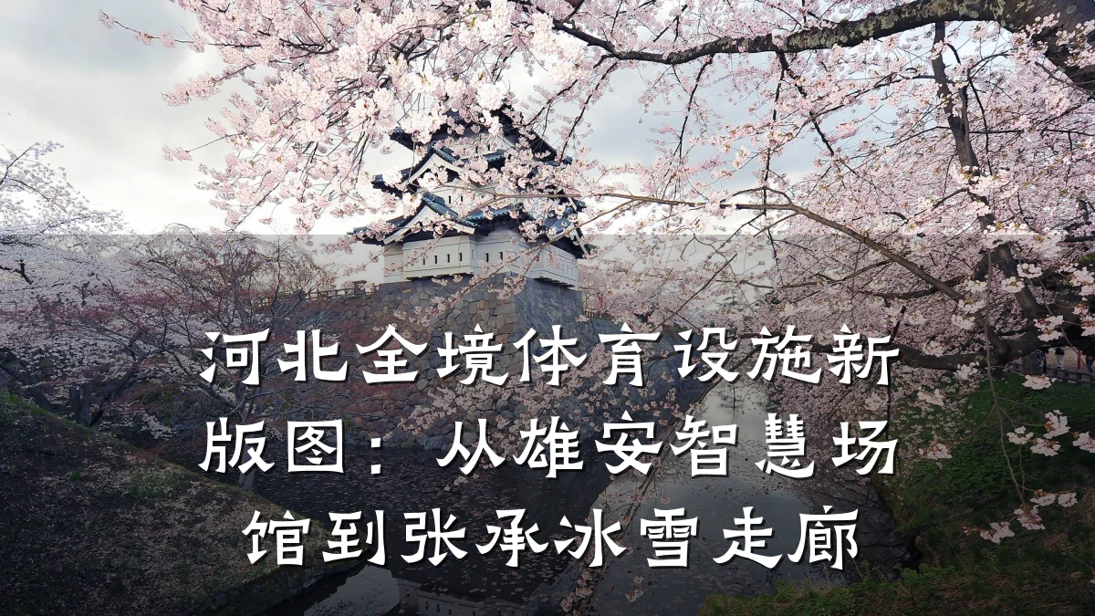 河北全境体育设施新版图:从雄安智慧场馆到张承冰雪走廊
