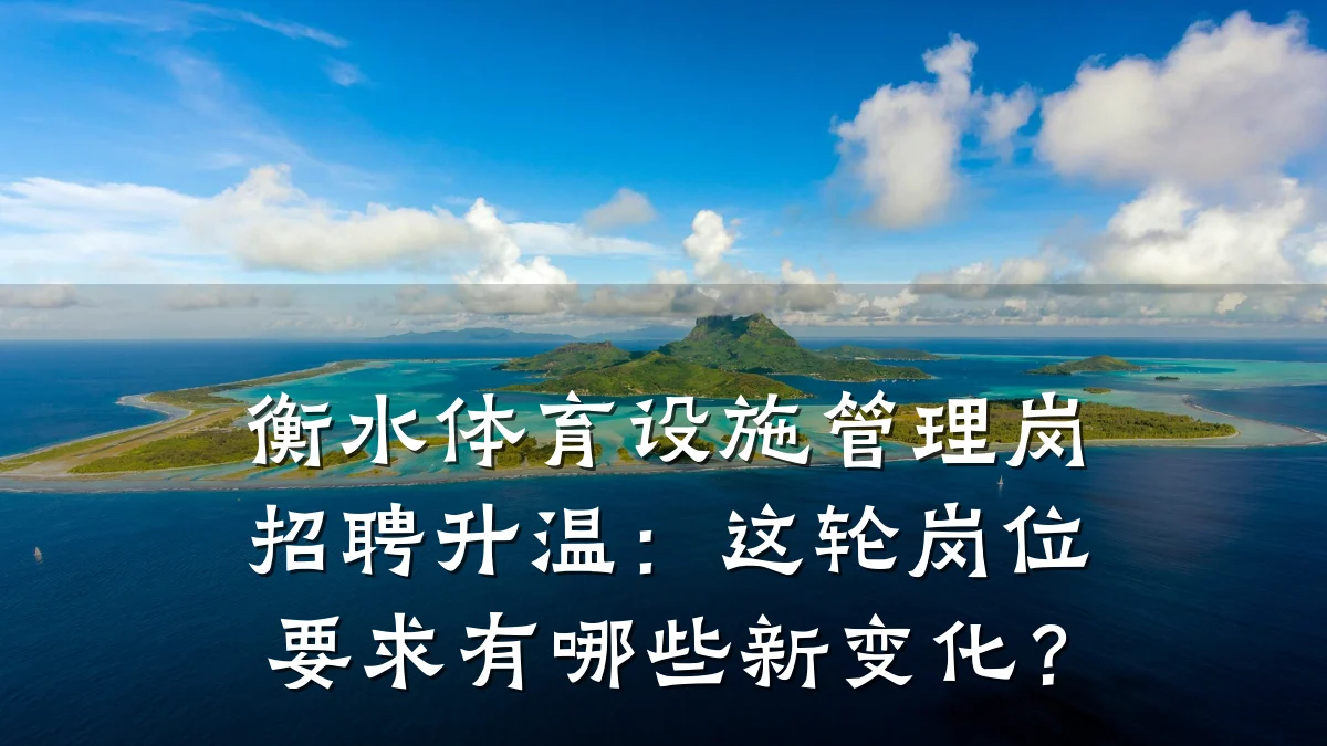 衡水体育设施管理岗招聘升温:这轮岗位要求有哪些新变化?