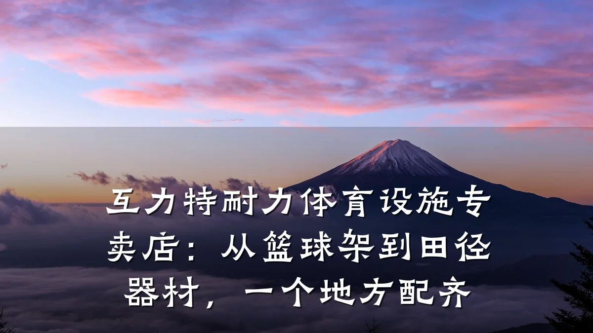 互力特耐力体育设施专卖店:从篮球架到田径器材,一个地方配齐