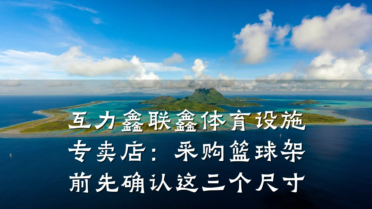 互力鑫联鑫体育设施专卖店：采购篮球架前先确认这三个尺寸