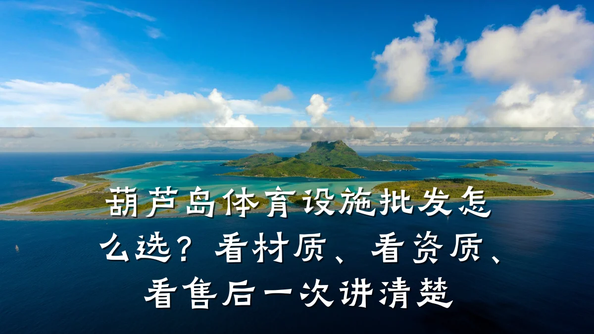 葫芦岛体育设施批发怎么选?看材质、看资质、看售后一次讲清楚
