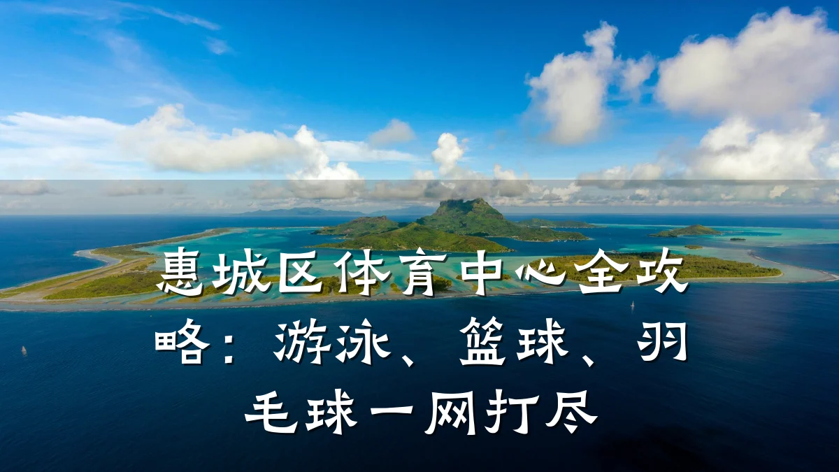 惠城区体育中心全攻略：游泳、篮球、羽毛球一网打尽