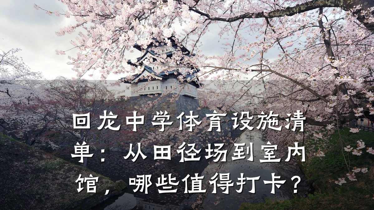 回龙中学体育设施清单:从田径场到室内馆,哪些值得打卡?