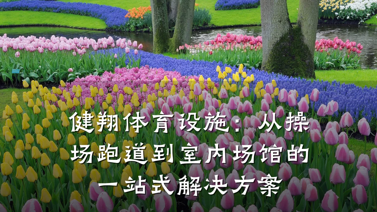 健翔体育设施:从操场跑道到室内场馆的一站式解决方案