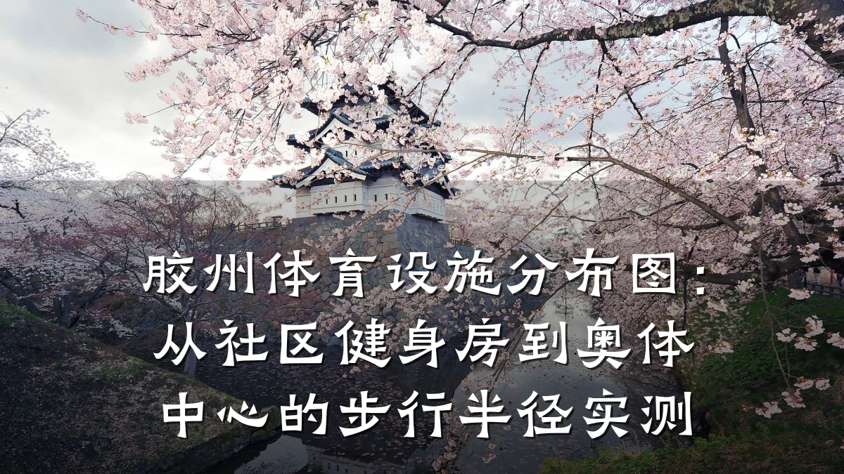 胶州体育设施分布图:从社区健身房到奥体中心的步行半径实测