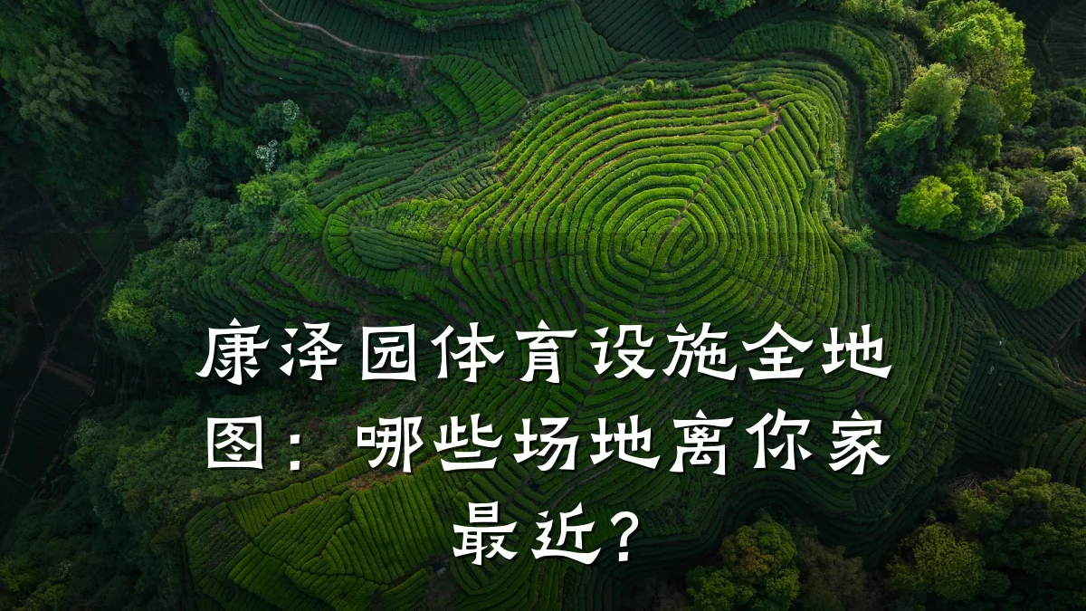 康泽园体育设施全地图：哪些场地离你家最近？