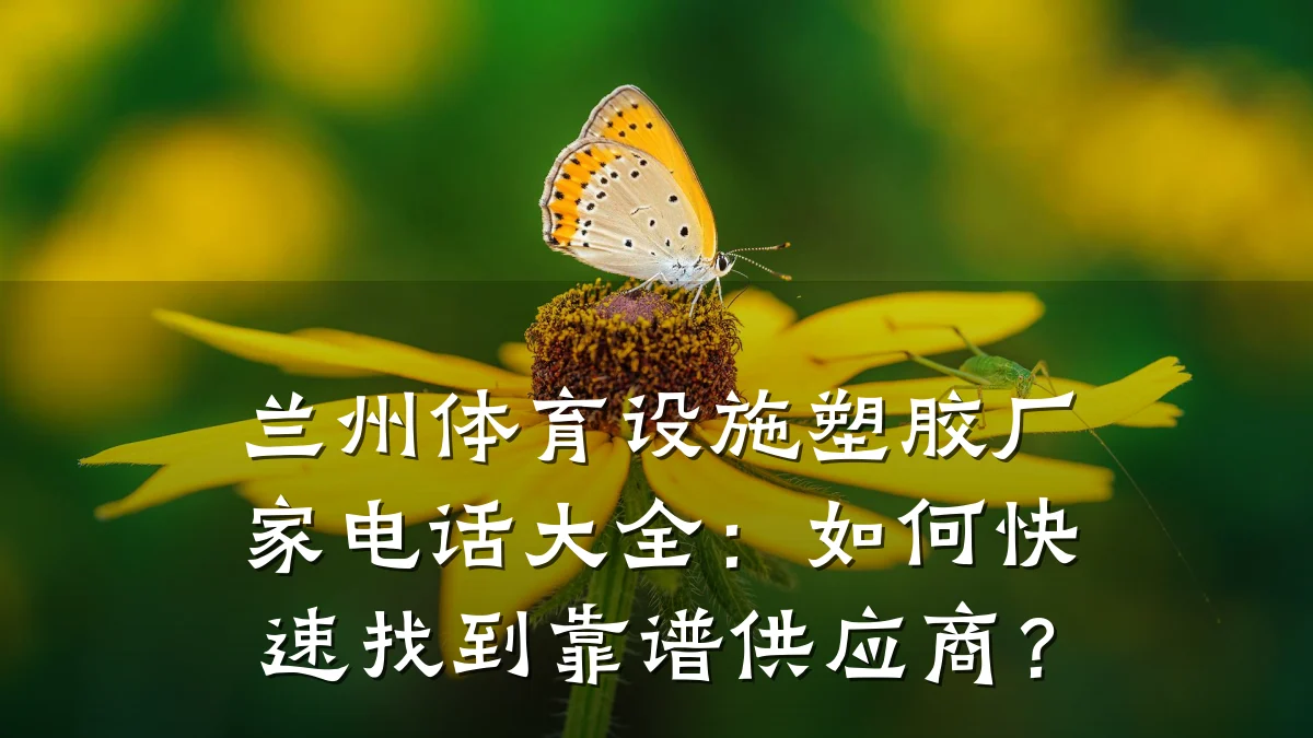 兰州体育设施塑胶厂家电话大全:如何快速找到靠谱供应商?