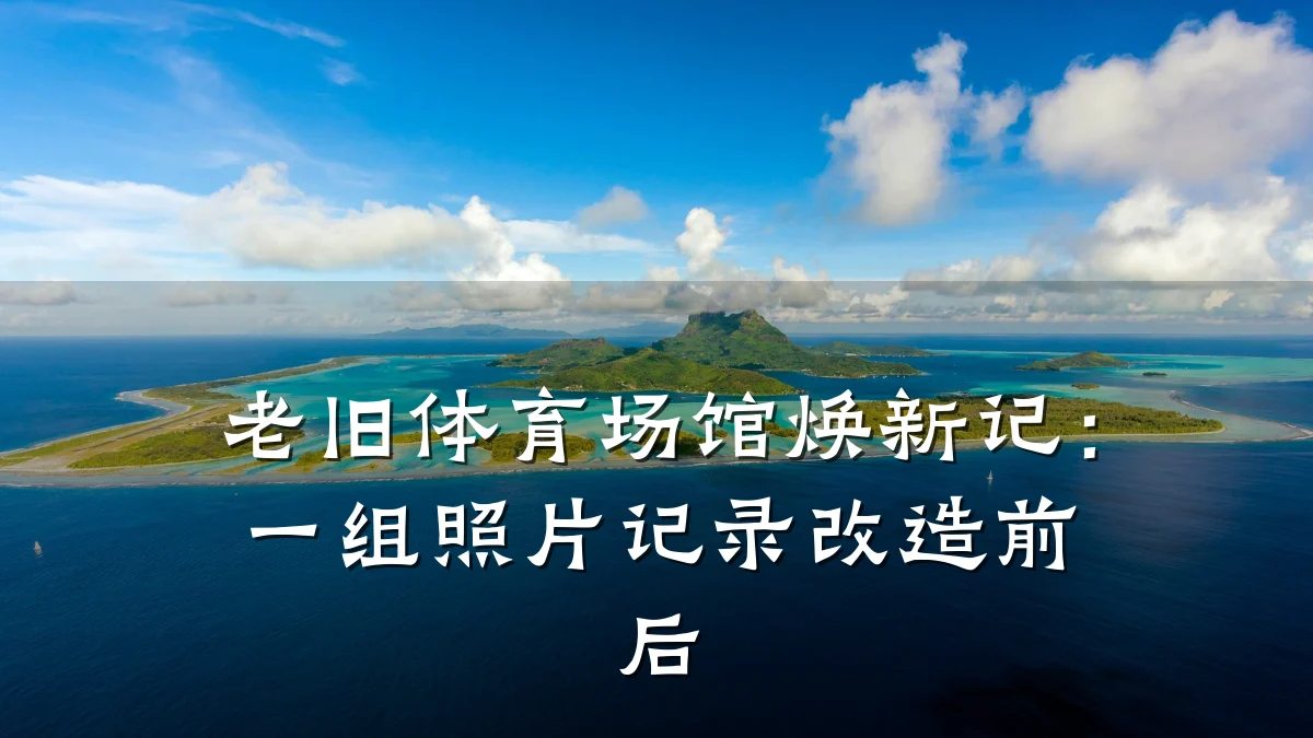 老旧体育场馆焕新记：一组照片记录改造前后