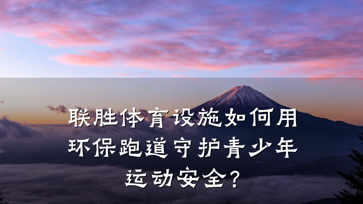 联胜体育设施如何用环保跑道守护青少年运动安全?