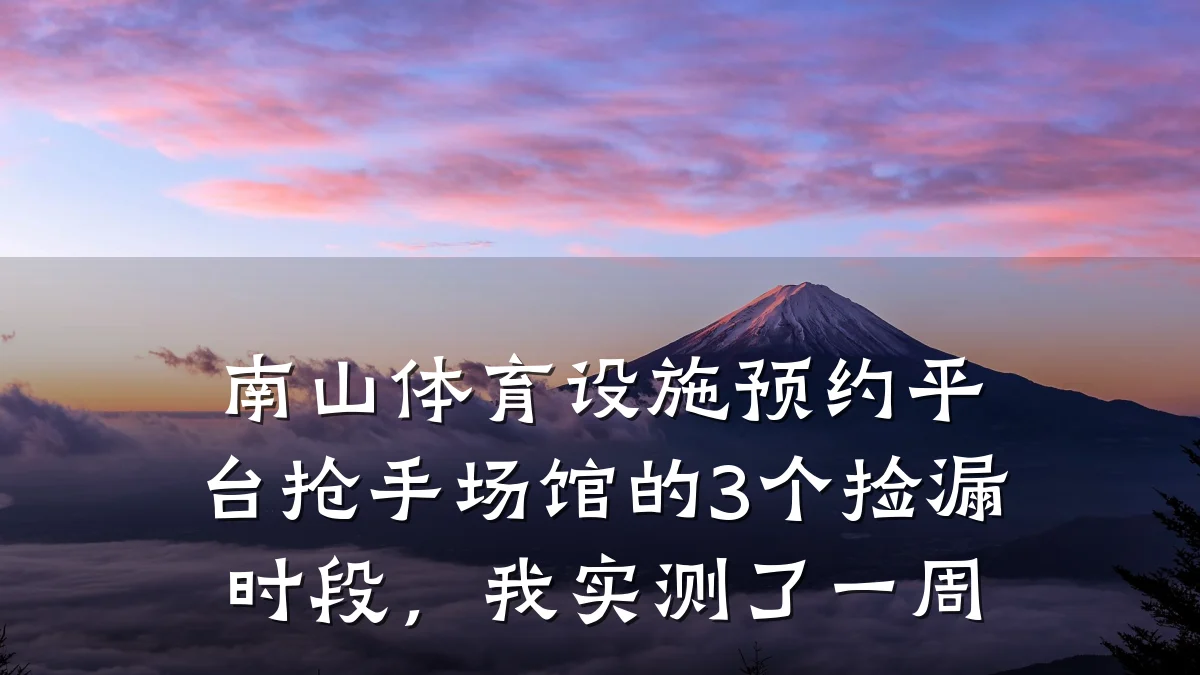 南山体育设施预约平台抢手场馆的3个捡漏时段,我实测了一周