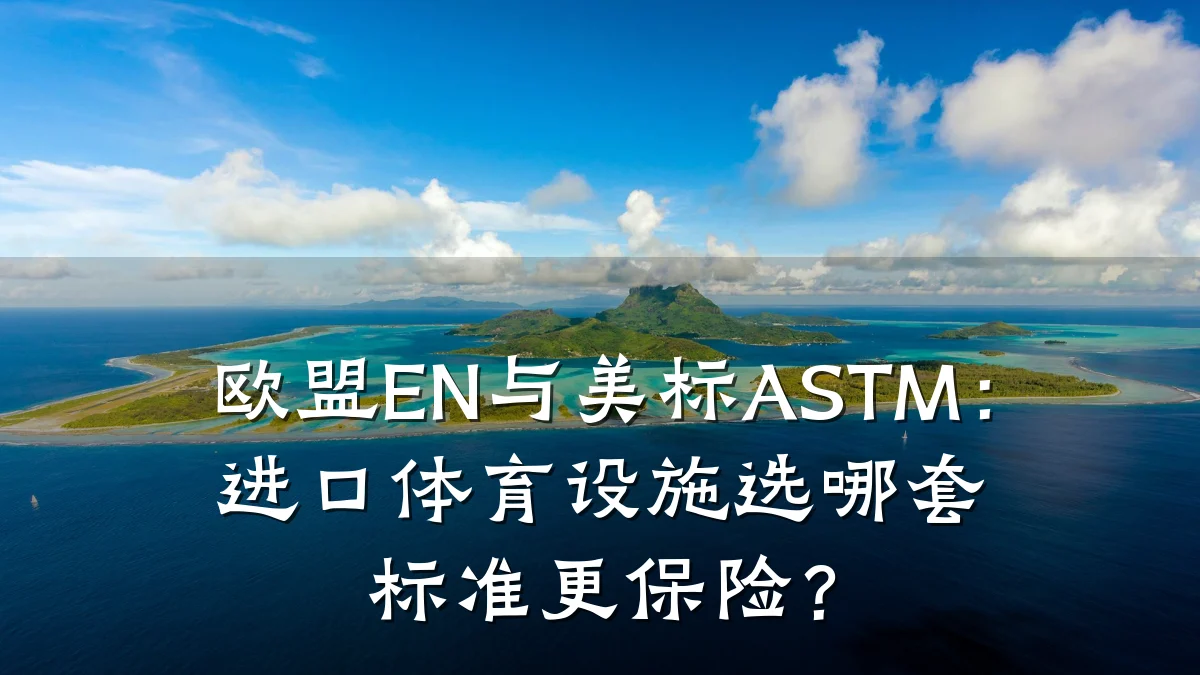 欧盟EN与美标ASTM:进口体育设施选哪套标准更保险?
