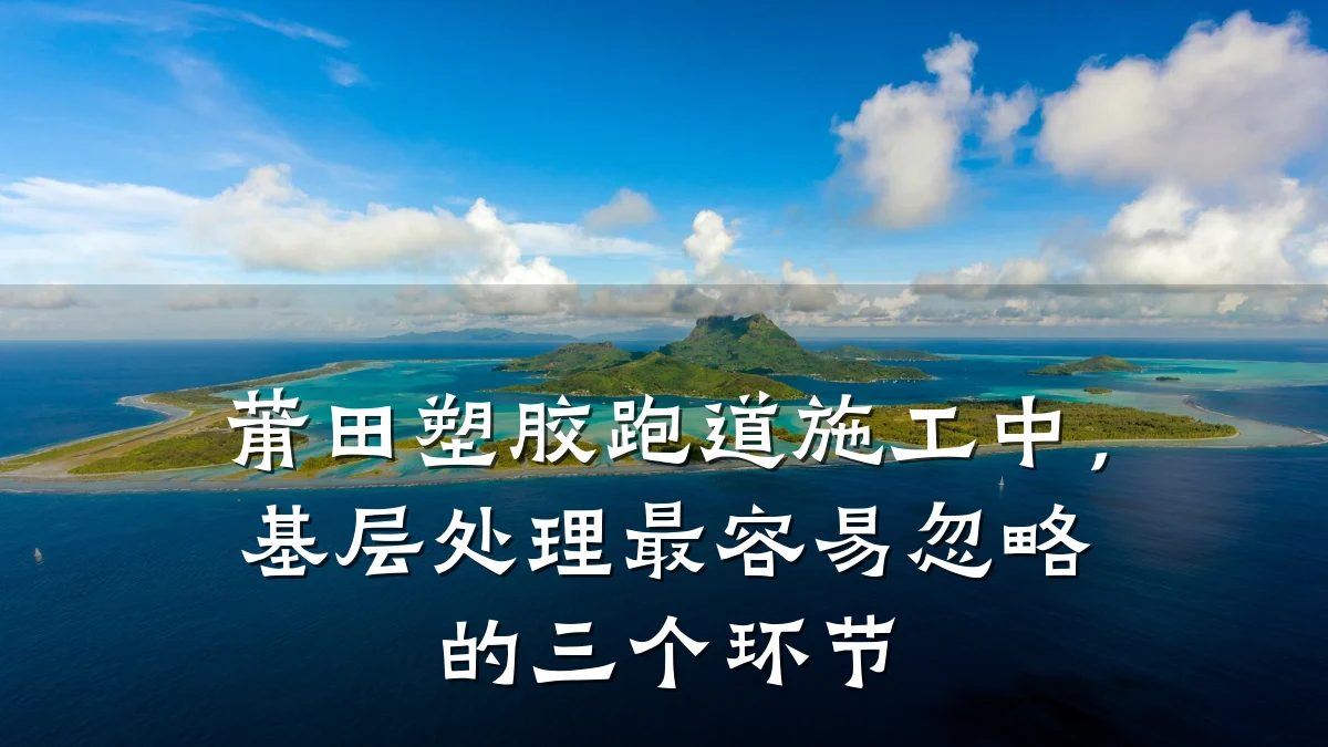 莆田塑胶跑道施工中,基层处理最容易忽略的三个环节