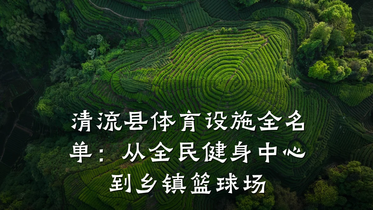 清流县体育设施全名单:从全民健身中心到乡镇篮球场