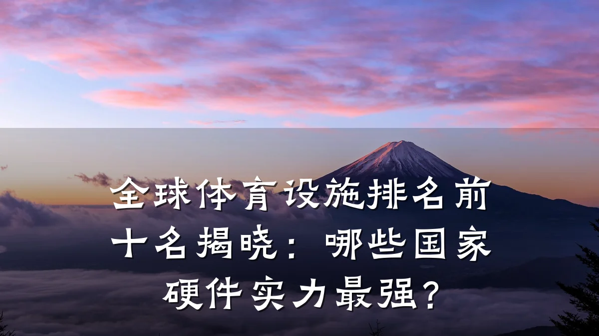 全球体育设施排名前十名揭晓:哪些国家硬件实力最强?